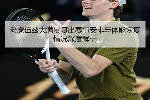 老虎伍兹大满贯复出赛事安排与体能恢复情况深度解析
